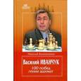 russische bücher: Калиниченко Н.М. - Василий Иванчук.100 побед гения шахмат