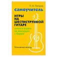 russische bücher: Петров П.В. - Самоучитель игры на шестиструнной гитаре. Учимся играть на аккордах с барре. Безнотный метод