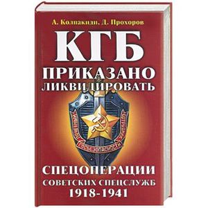 КГБ. Приказано ликвидировать. Спецоперации советских спецслужб 1918-1941