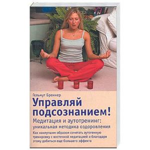 Управляй подсознанием! медитация и аутотренинг:уникальная методика оздоровления