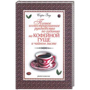 Полное иллюстрированное руководство по гаданию на кофейной гуще и чайном листе