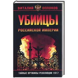 Убийцы Российской Империи. Тайные пружины революции 1917 года
