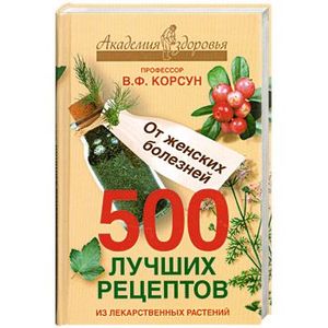 500 лучших рецептов из лекарственных растений. От женских болезней