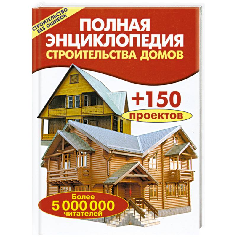 Полная энциклопедия строительства домов