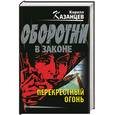 russische bücher: Казанцев К - Перекрестный огонь. Оборотни в законе.