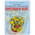 russische bücher: Локрина - Композиции на оазисе. Полный курс флористики