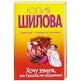 russische bücher: Шилова Ю.В. - Хочу замуж, или Русских не предлагать!
