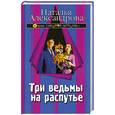 russische bücher: Александрова Н. - Три ведьмы на распутье
