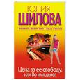 russische bücher: Шилова Ю. - Цена за ее свободу, или Во имя денег