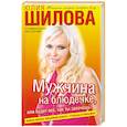 russische bücher: Шилова Ю - Мужчина на блюдечке, или Будет все, как ты захочешь!