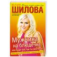 russische bücher: Шилова Ю.В. - Мужчина на блюдечке, или Будет все, как ты захочешь!