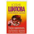 russische bücher: Шилова Ю.В. - Глаза одиноких, или Женщина с прошлым ищет мужчину с будущим