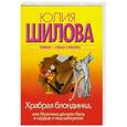 russische bücher: Юлия Шилова - Храбрая блондинка, или Мужчина должен быть в сердце и под каблуком!