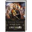 russische bücher: Александр Тамоников - Белый царь - Иван Грозный. Книга 2