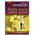 russische bücher: Татьяна Полякова - Выйти замуж любой ценой