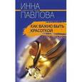 russische bücher: Павлова Инна Владимировна - Как важно быть красоткой