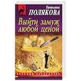 russische bücher: Полякова Татьяна Викторовна - Выйти замуж любой ценой
