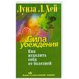 russische bücher: Хей Л. - Сила убеждения. Как исцелить себя от болезней