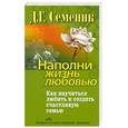 russische bücher: Семеник Д. - Наполни жизнь любовью. Как научиться любить и создать счастливую семью