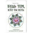 Будь тем, кто ты есть.Техники управления умом
