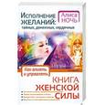 russische bücher: Алиса Ночь - Исполнение желаний: тайных, денежных, сердечных. Книга женской силы. Как влиять и управлять.