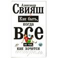 russische bücher: Алескандр Свияш - Как быть, когда все не так, как хочется