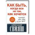 russische bücher: Александр Свияш - Как быть, когда все не так, как хочется