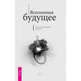 russische bücher: Барон-Рид К. - Вспоминая будущее. Путь к восстановлению интуиции