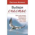 russische bücher: Алликас С. - Выбери счастье. Книга для женщин, которые хотят освободиться от груза страхов, обид и вины