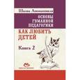 russische bücher: Амонашвили Ш.А. - Основы гуманной педагогики. Книга 2. Как любить детей