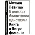 russische bücher: Левитин Михаил Захарович - В поисках блаженного идиотизма. Разрозненные листы. Книга о Петре Фоменко