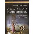 russische bücher: Рупперт Ф. - Симбиоз и автономность. Расстановка при травме. Симбиотическая травма и любовь по ту сторону семейных переплетений