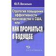 russische bücher: Васильев Юрий Петрович - Стратегия повышения эффективности производства в США, или Как прорваться в будущее?