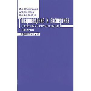 russische bücher: Печенежская И.А., Шепелев А.Ф., Бондаренко В.А. - Товароведение и экспертиза древесных и строительных товаров. Практикум