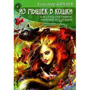 russische bücher: Кичаев Александр Александрович - Из мышек в кошки. Как стать счастливой, любимой и успешной