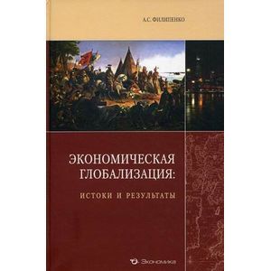 russische bücher: Филипенко Антон Сергеевич - Экономическая глобализация: истоки и результаты