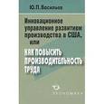 russische bücher: Васильев Юрий Петрович - Инновационное управление развитием производства в США, или Как повысить производительность труда