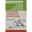 russische bücher: Амонашвили Ш.А. - Основы гуманной педагогики. Книга 8. Искусство семейного воспитания