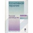 Когнитивная терапия.Полное руководство