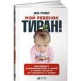 russische bücher: Гровер Ш. - Мой ребенок - тиран! Как вернуть взаимопонимание и покой в семью, где дети не слушаются и грубят