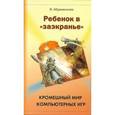russische bücher: Абраменкова Вера - Ребенок в "заэкранье" Кромешный мир компьютерных игр