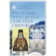 Расскажи, что сделал для тебя святой. Житие и чудеса святого Луки, архиепископа Симферопольского, целителя