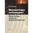 russische bücher: Махов Вадим Александрович - Инноваторы побеждают. Поле битвы - тяжелое машиностроение