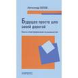 russische bücher: Попов Александр Анатольевич - Будущее просто шло своей дорогой. Опыты конструирования возможностей