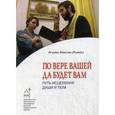 russische bücher: Игумен Максим Рыжов - По вере вашей да будет вам. Путь исцеления души и тела
