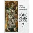 russische bücher: Священник Георгий Максимов - Как стать добрым? О семи главных добродетелях