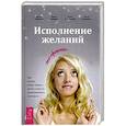Исполнение желаний по-женски. Как начать новую жизнь, легко и просто реализовывать свои цели