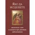 russische bücher:  - Яко да исцелеете. Несколько слов и молитв при раковых заболеваниях