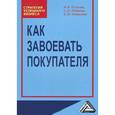 russische bücher: Есикова И.В., Лобанов С.Н., Лобанова Е.М - Как завоевать покупателя. Практическое пособие
