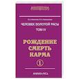 Человек золотой расы. Том 4. Рождение. Смерть. Карма. Часть 1